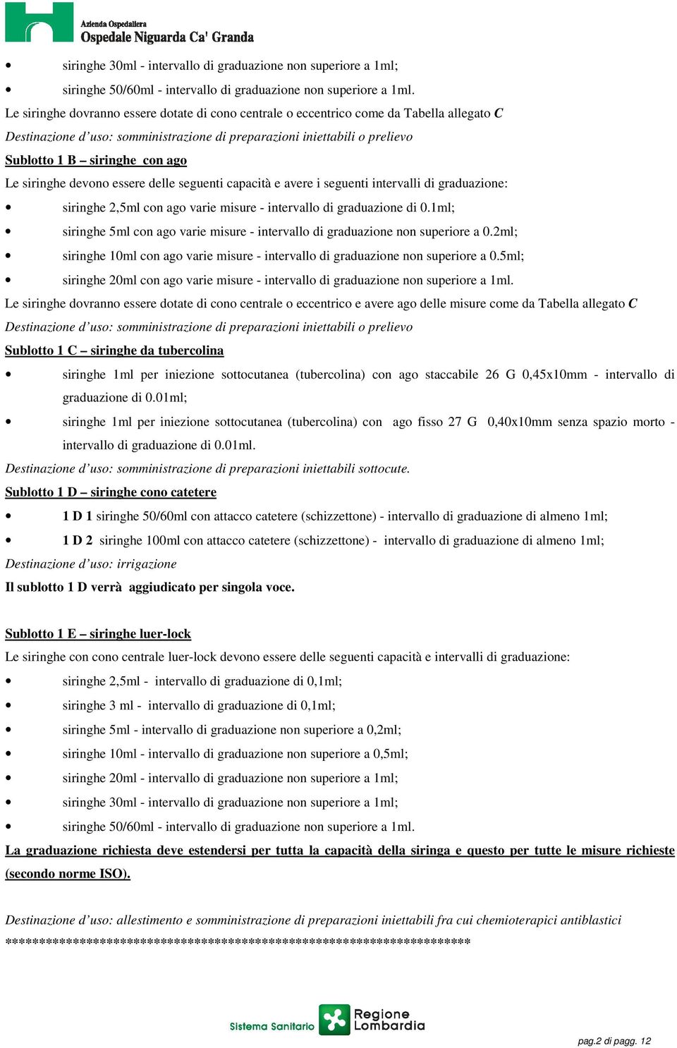 Le siringhe devono essere delle seguenti capacità e avere i seguenti intervalli di graduazione: siringhe 2,5ml con ago varie misure - intervallo di graduazione di 0.