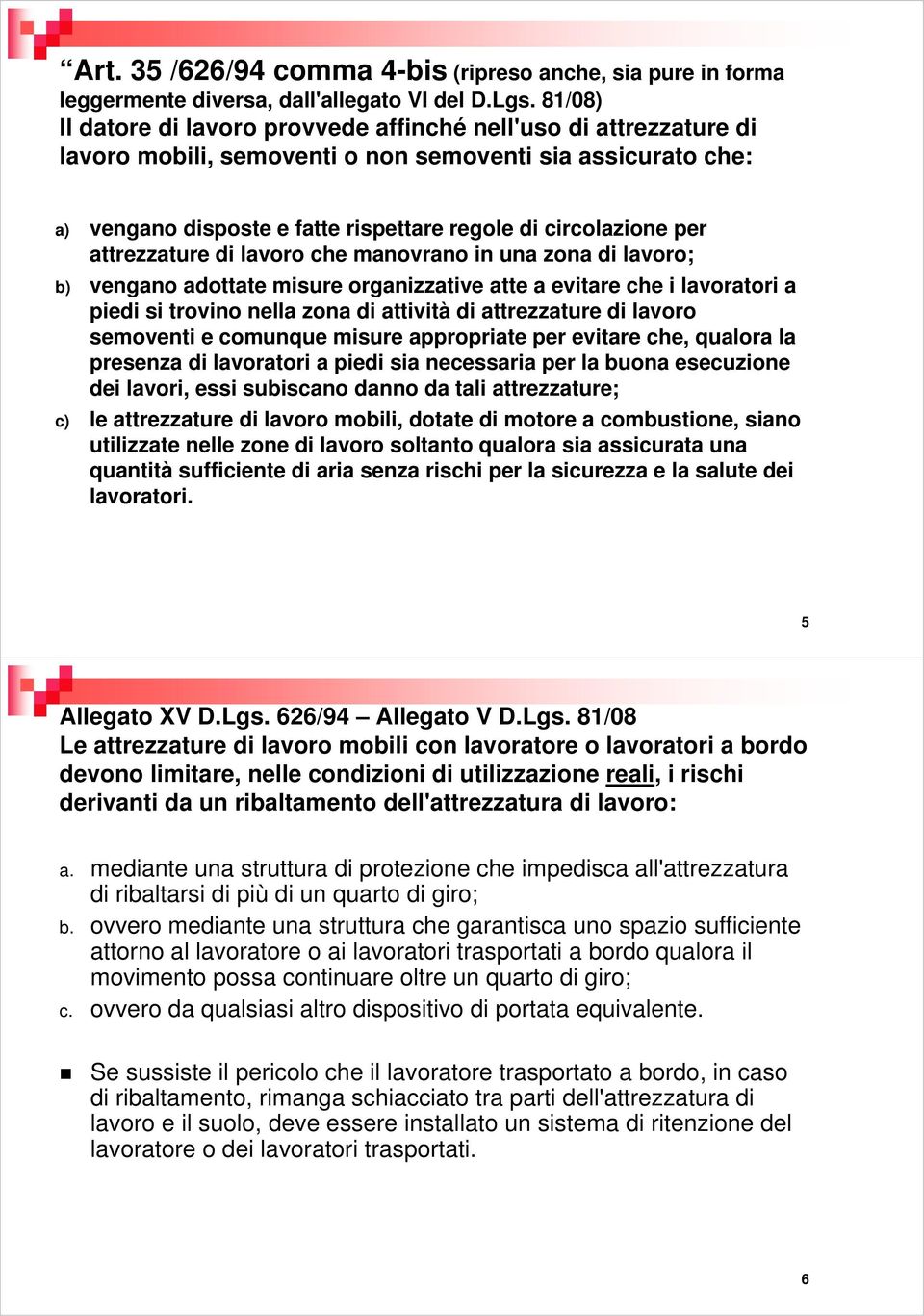 attrezzature di lavoro che manovrano in una zona di lavoro; b) vengano adottate misure organizzative atte a evitare che i lavoratori a piedi si trovino nella zona di attività di attrezzature di