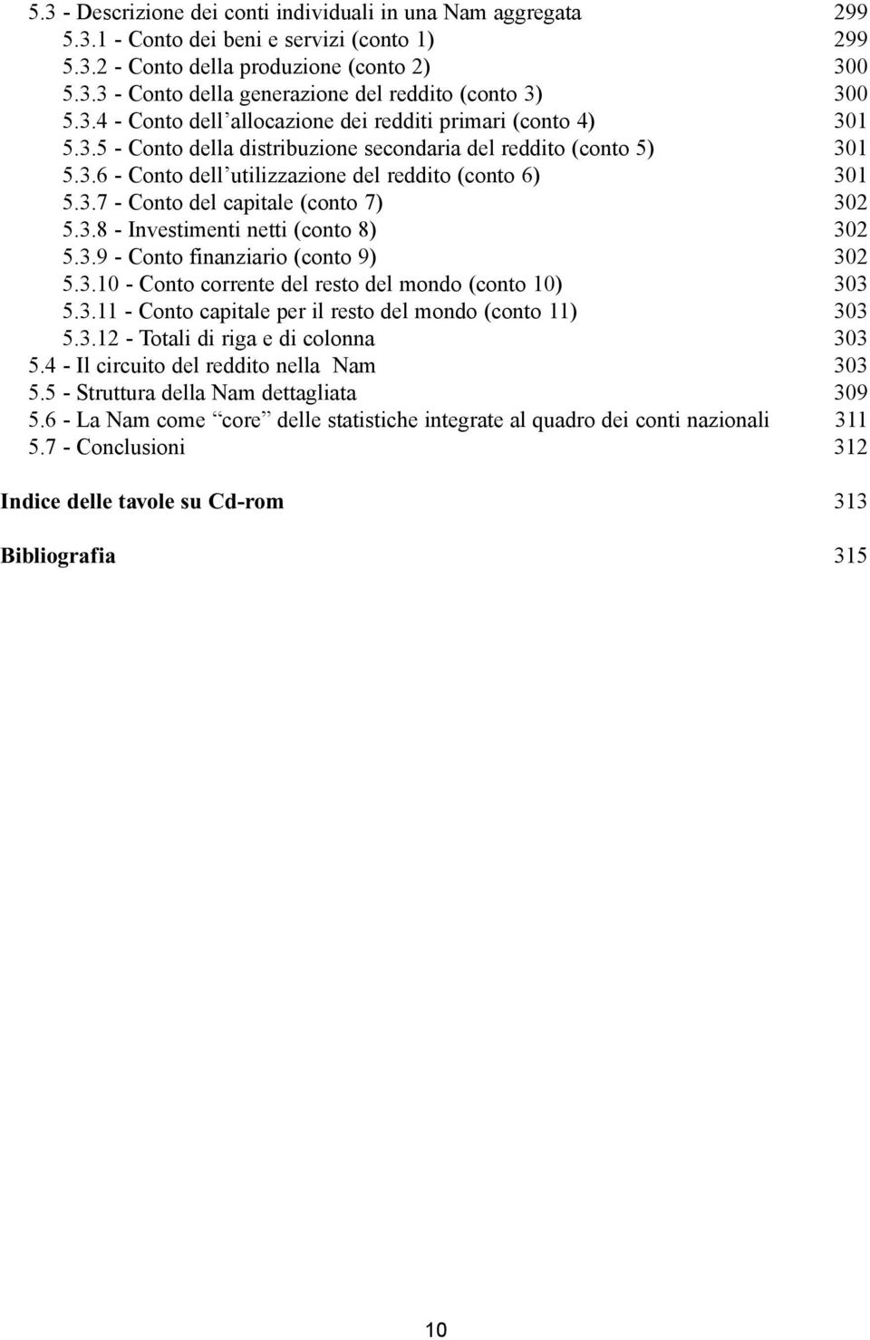 3.8 - Investimenti netti (conto 8) 302 5.3.9 - Conto finanziario (conto 9) 302 5.3.10 - Conto corrente del resto del mondo (conto 10) 303 5.3.11 - Conto capitale per il resto del mondo (conto 11) 303 5.