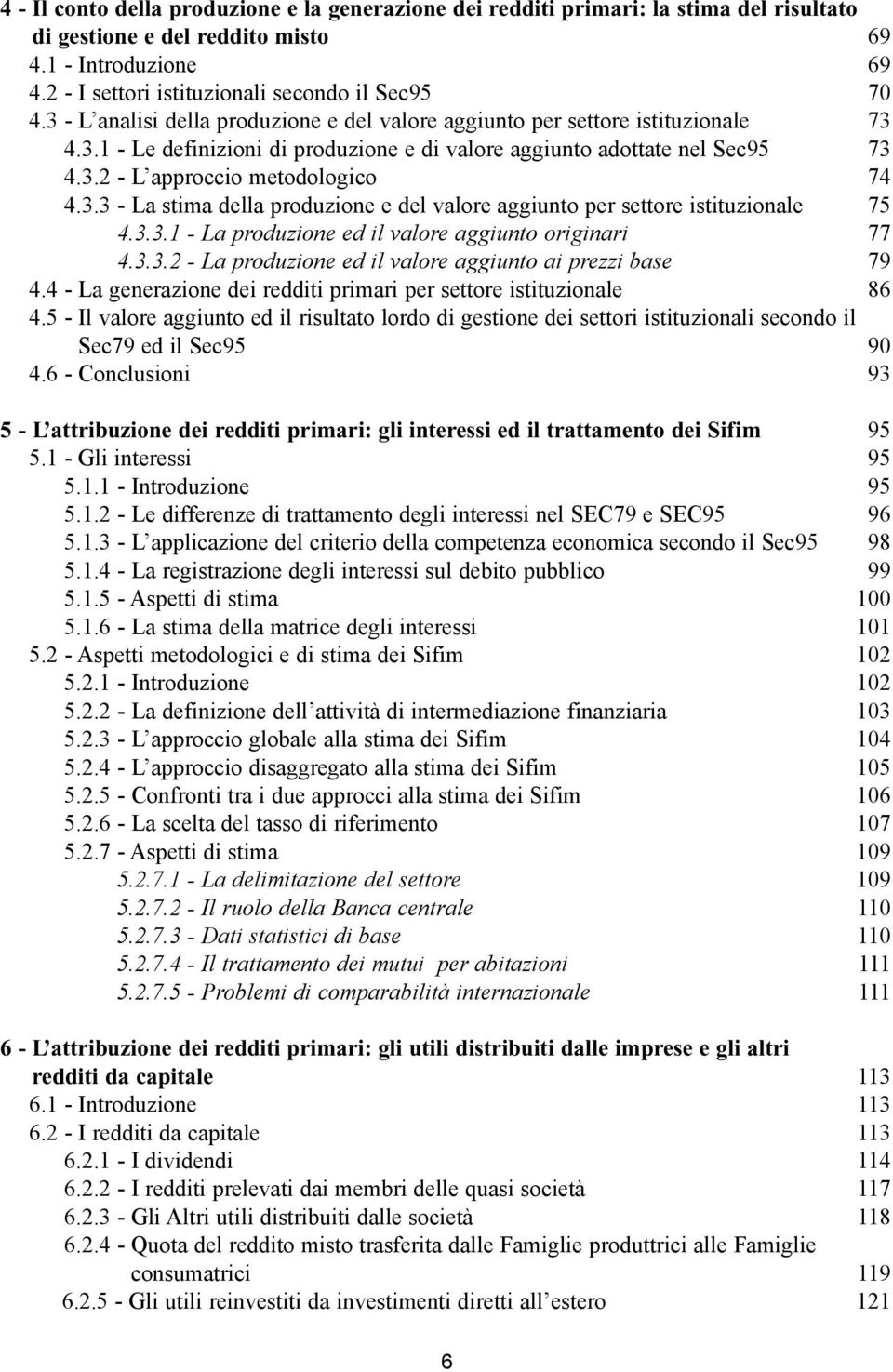 3.3 - La stima della produzione e del valore aggiunto per settore istituzionale 75 4.3.3.1 - La produzione ed il valore aggiunto originari 77 4.3.3.2 - La produzione ed il valore aggiunto ai prezzi base 79 4.