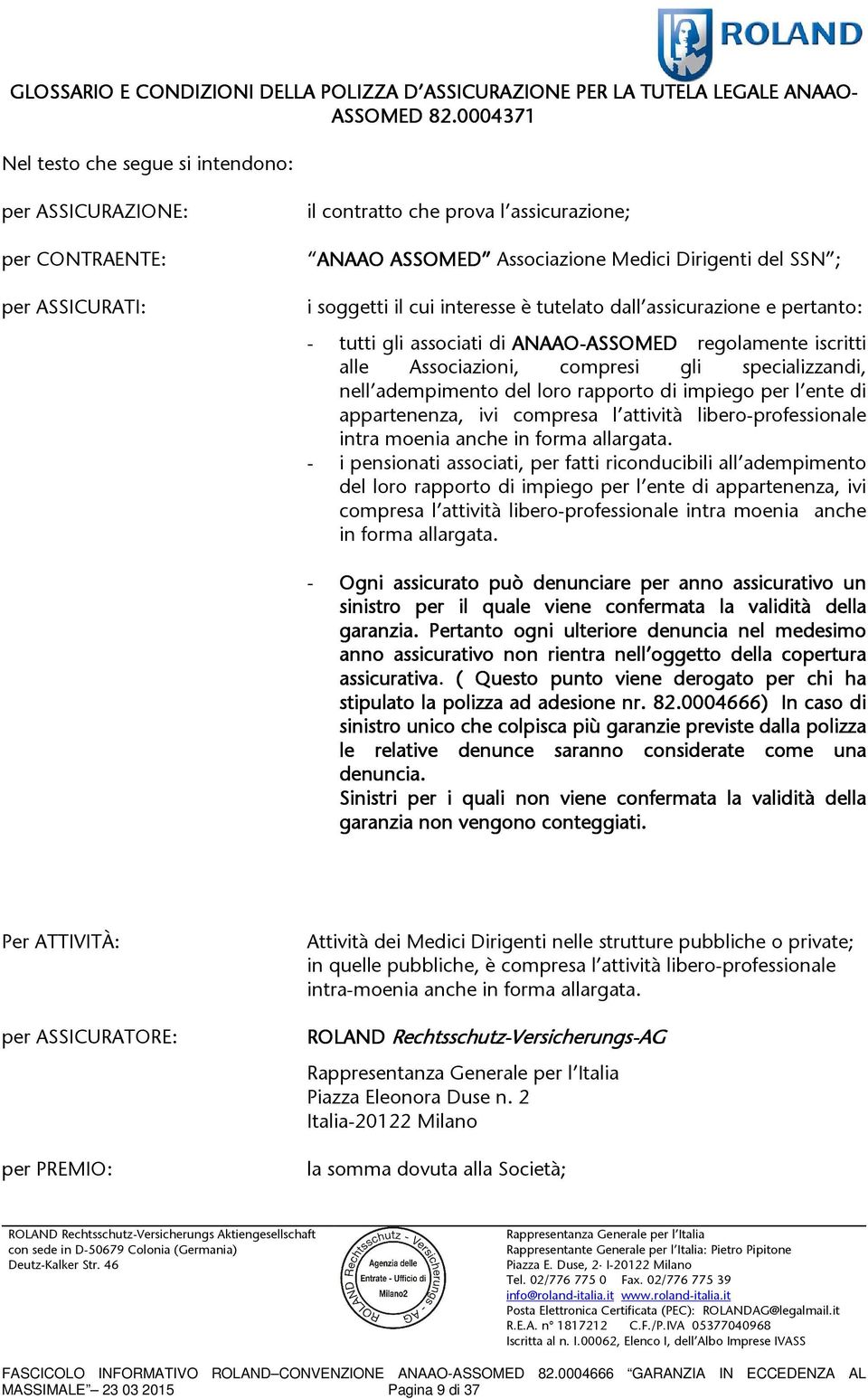 il cui interesse è tutelato dall assicurazione e pertanto: - tutti gli associati di ANAAO-ASSOMED ASSOMED regolamente iscritti alle Associazioni, compresi gli specializzandi, nell adempimento del