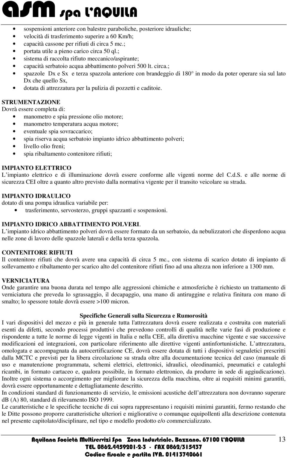 50 ql.; sistema di raccolta rifiuto meccanico/aspirante; capacità serbatoio acqua abbattimento polveri 500 lt. circa.