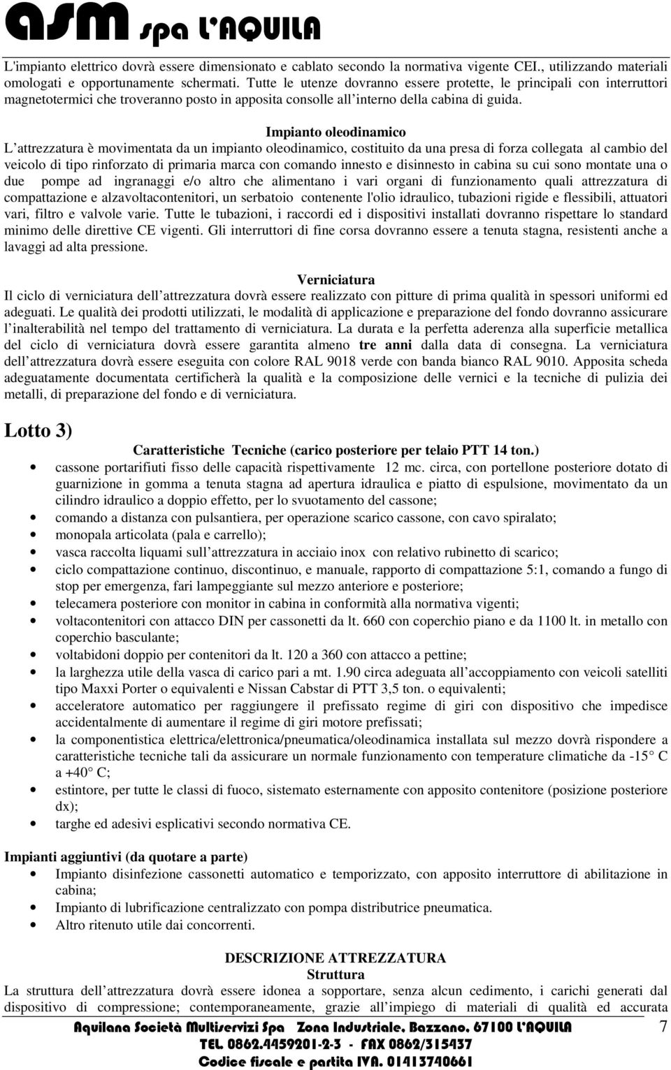 Impianto oleodinamico L attrezzatura è movimentata da un impianto oleodinamico, costituito da una presa di forza collegata al cambio del veicolo di tipo rinforzato di primaria marca con comando