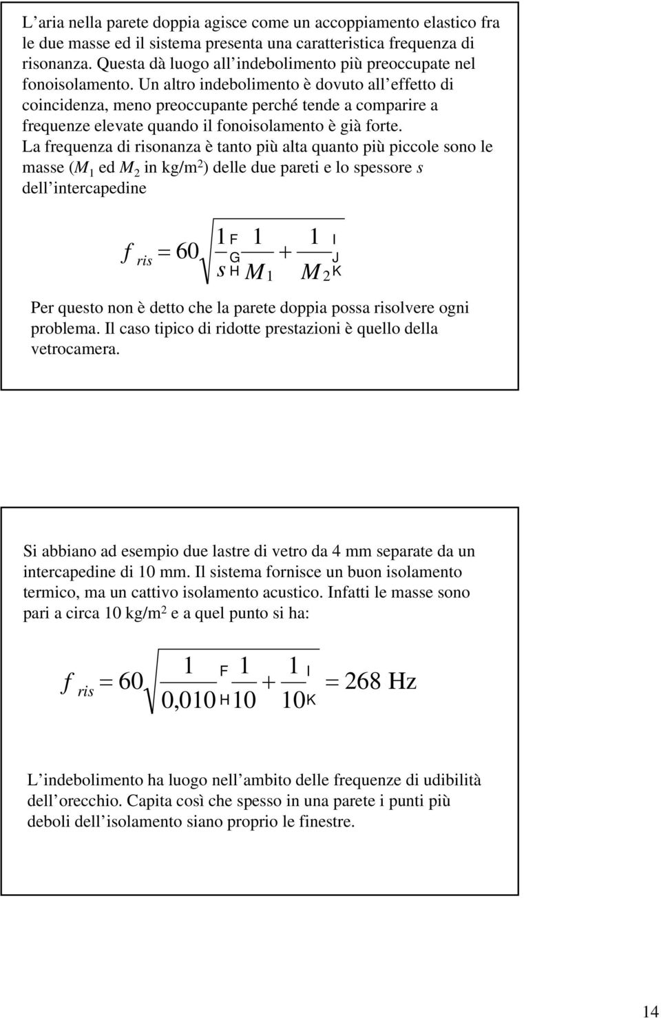 Un altro indebolimento è dovuto all effetto di coincidenza, meno preoccupante perché tende a comparire a frequenze elevate quando il fonoisolamento è già forte.