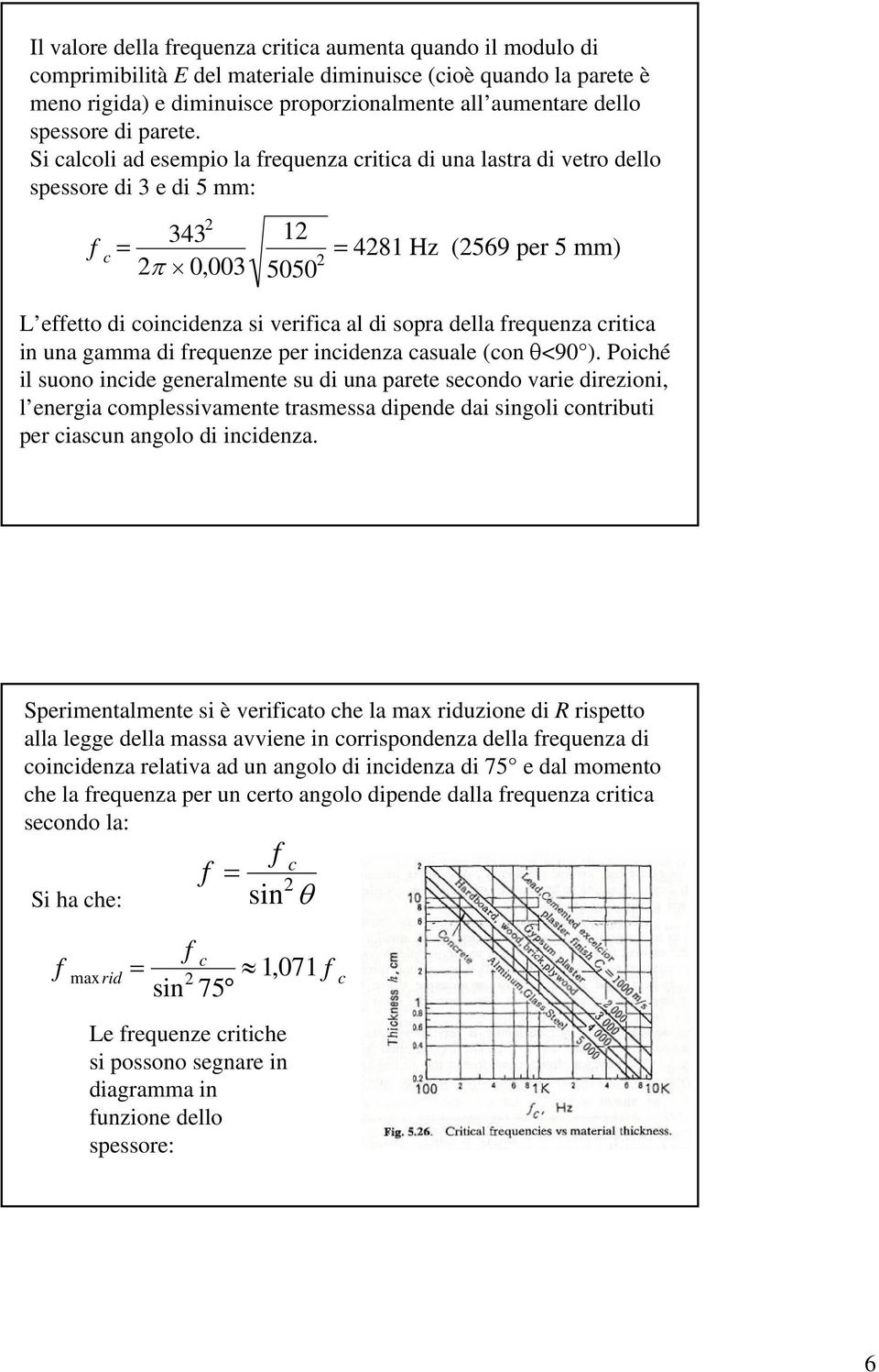 Si calcoli ad esempio la frequenza critica di una lastra di vetro dello spessore di 3 e di 5 mm: f c = 2 343 2π 0003, 12 5050 2 = 4281 Hz (2569 per 5 mm) L effetto di coincidenza si verifica al di