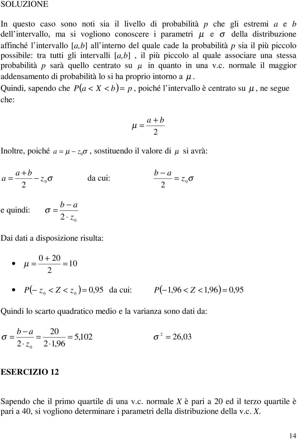 Quidi, sapedo che ( a < X < b) p, poiché l itervallo è cetrato su µ, e segue che: a + b µ Ioltre, poiché a z σ, sostituedo il valore di µ si avrà: µ a + b b a a z σ da cui: z σ e quidi: σ b a z Dai