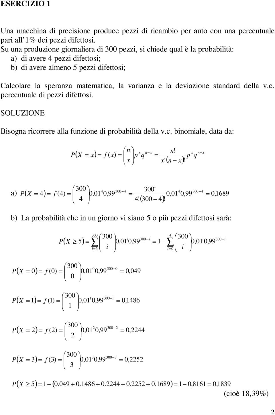 stadard della v.c. percetuale di pezzi difettosi. Bisoga ricorrere alla fuzioe di probabilità della v.c. biomiale, data da: ( X x) f ( x) p x x q x x!! ( x)! p x q x a) ( X 4) 3 4 f (4),,99 4 3 4 4!