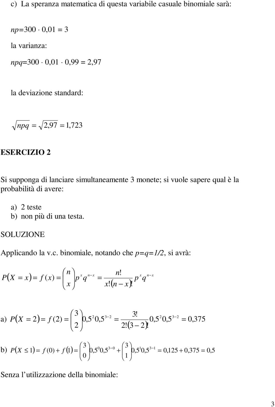 b) o più di ua testa. Applicado la v.c. biomiale, otado che pq/, si avrà: ( X x) f ( x) p x x q x x!! ( x)! p x q x a) ( X ) 3 f (),5,5 3!