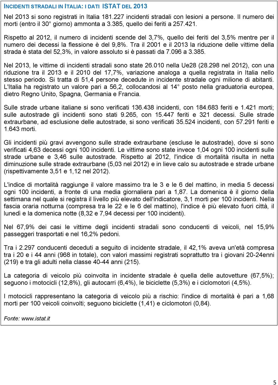 Tra il 2001 e il 2013 la riduzione delle vittime della strada è stata del 52,3%, in valore assoluto si è passati da 7.096 a 3.385. Nel 2013, le vittime di incidenti stradali sono state 26.