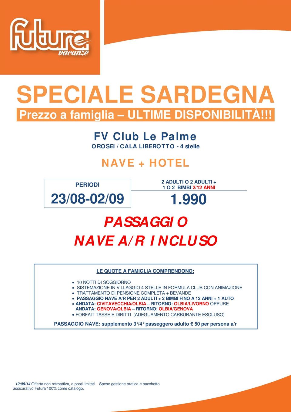 990 PASSAGGIO NAVE A/R INCLUSO LE QUOTE A FAMIGLIA COMPRENDONO: 10 DI SOGGIORNO TRATTAMENTO DI PENSIONE COMPLETA + BEVANDE PASSAGGIO NAVE A/R PER 2 BIMBI FINO A 12