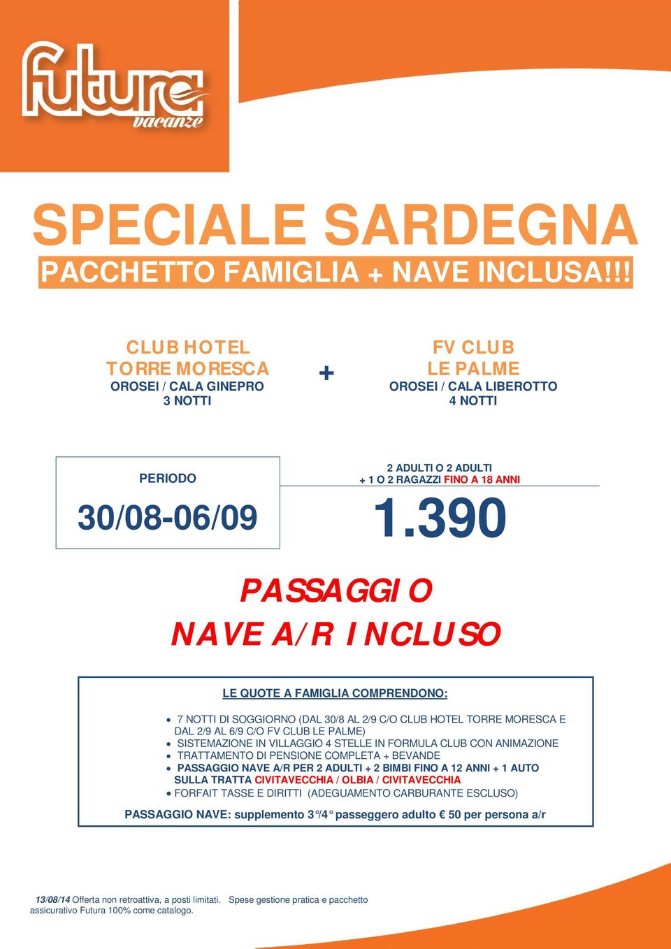 390 PASSAGGIO NAVE A/R INCLUSO LE QUOTE A FAMIGLIA COMPRENDONO: 7 DI SOGGIORNO (DAL 30/8 AL 2/9 C/O CLUB HOTEL TORRE MORESCA E DAL 2/9 AL 6/9 C/O FV CLUB LE PALME) TRATTAMENTO DI