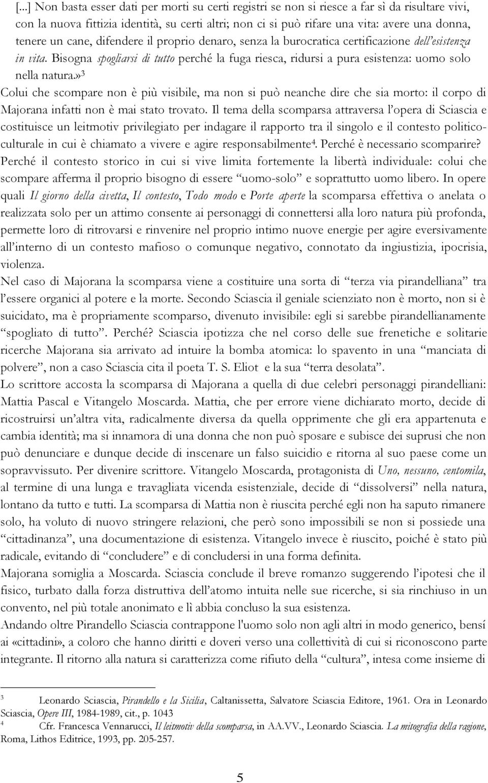 Bisogna spogliarsi di tutto perché la fuga riesca, ridursi a pura esistenza: uomo solo nella natura.