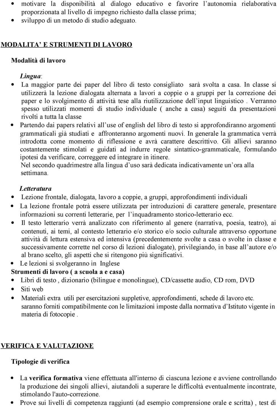 In classe si utilizzerà la lezione dialogata alternata a lavori a coppie o a gruppi per la correzione dei paper e lo svolgimento di attività tese alla riutilizzazione dell input linguistico.