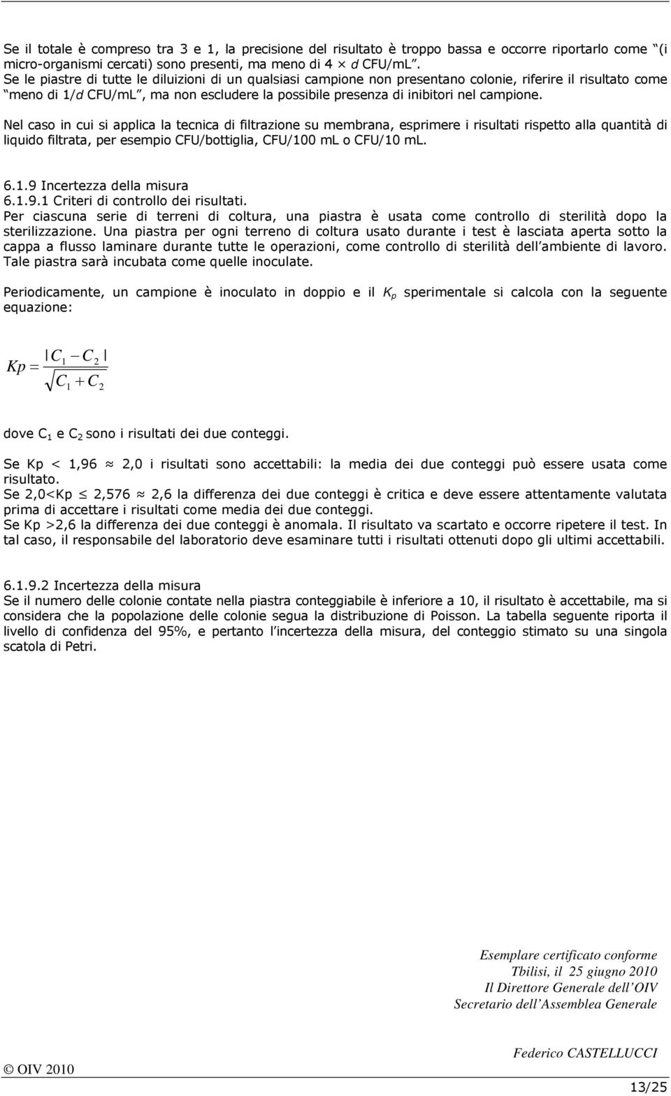 Nel caso in cui si applica la tecnica di filtrazione su membrana, esprimere i risultati rispetto alla quantità di liquido filtrata, per esempio CFU/bottiglia, CFU/100 ml o CFU/10 ml. 6.1.9 Incertezza della misura 6.