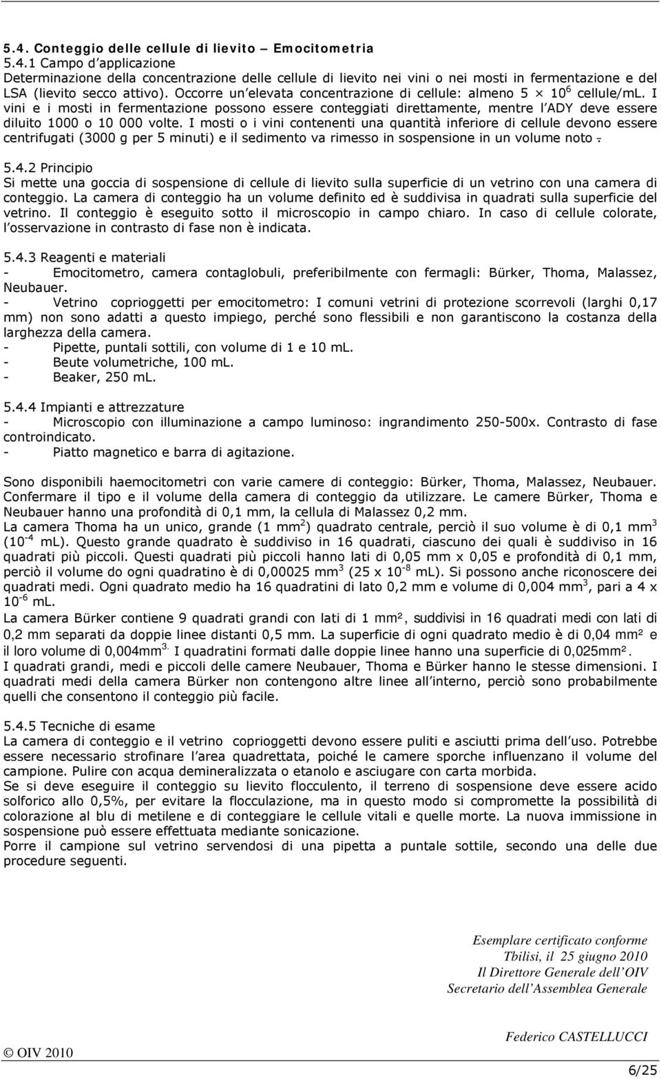 I mosti o i vini contenenti una quantità inferiore di cellule devono essere centrifugati (3000 g per 5 minuti) e il sedimento va rimesso in sospensione in un volume noto. 5.4.