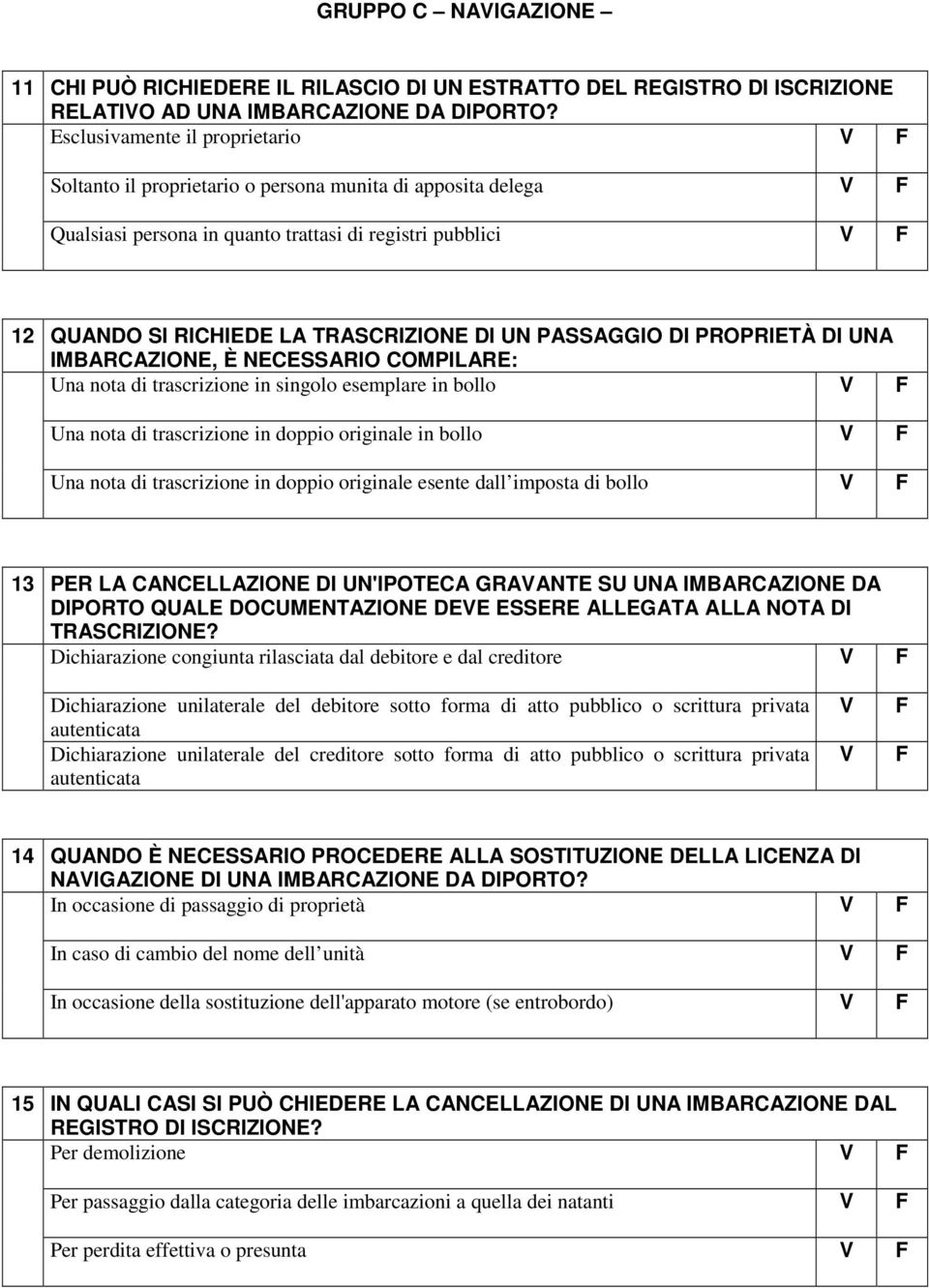 PASSAGGIO DI PROPRIETÀ DI UNA IMBARCAZIONE, È NECESSARIO COMPILARE: Una nota di trascrizione in singolo esemplare in bollo Una nota di trascrizione in doppio originale in bollo Una nota di