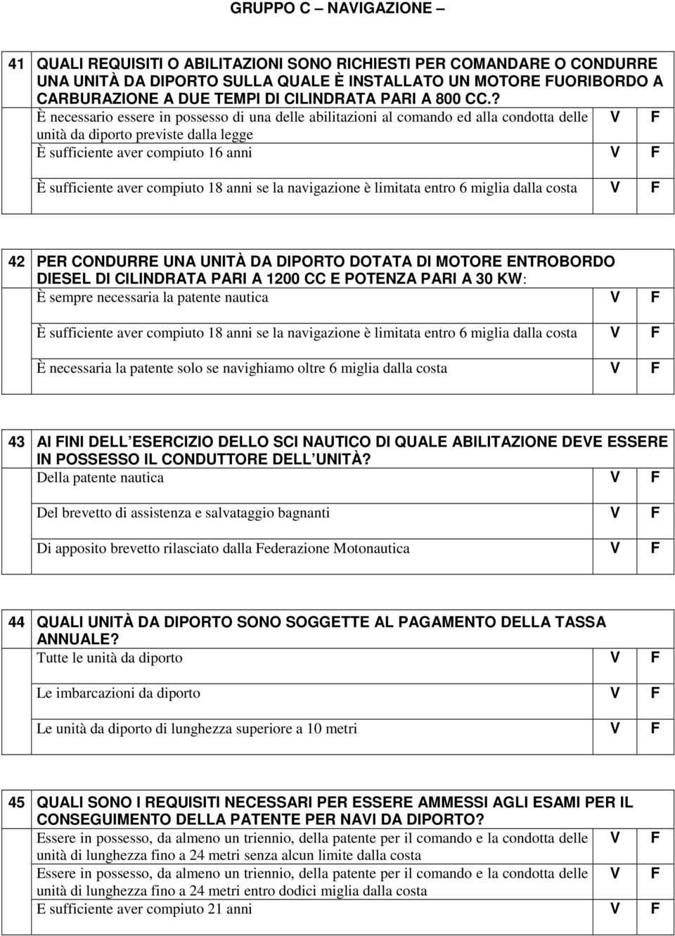 ? È necessario essere in possesso di una delle abilitazioni al comando ed alla condotta delle unità da diporto previste dalla legge È sufficiente aver compiuto 16 anni È sufficiente aver compiuto 18