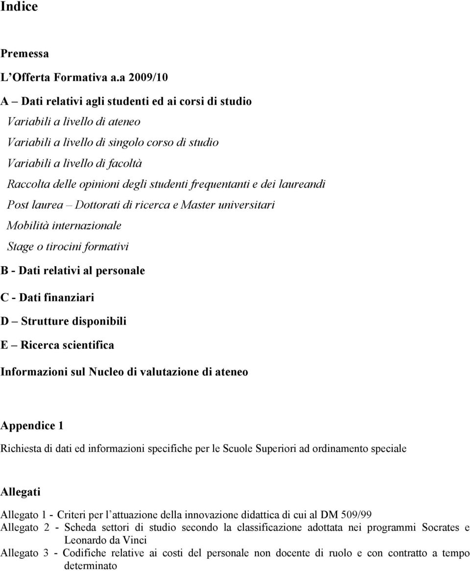 studenti frequentanti e dei laureandi Post laurea Dottorati di ricerca e Master universitari Mobilità internazionale Stage o tirocini formativi B - Dati relativi al personale C - Dati finanziari D