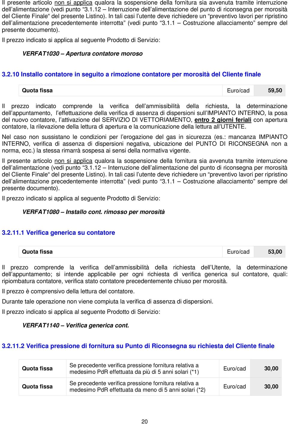 In tali casi l utente deve richiedere un preventivo lavori per ripristino dell alimentazione precedentemente interrotta (vedi punto 3.1.1 Costruzione allacciamento sempre del presente documento).