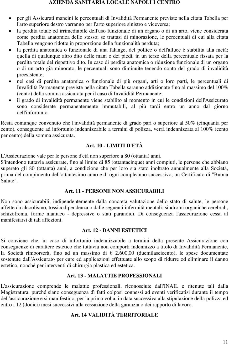 ridotte in proporzione della funzionalità perduta; la perdita anatomica o funzionale di una falange, del pollice o dell'alluce è stabilita alla metà; quella di qualunque altro dito delle mani o dei