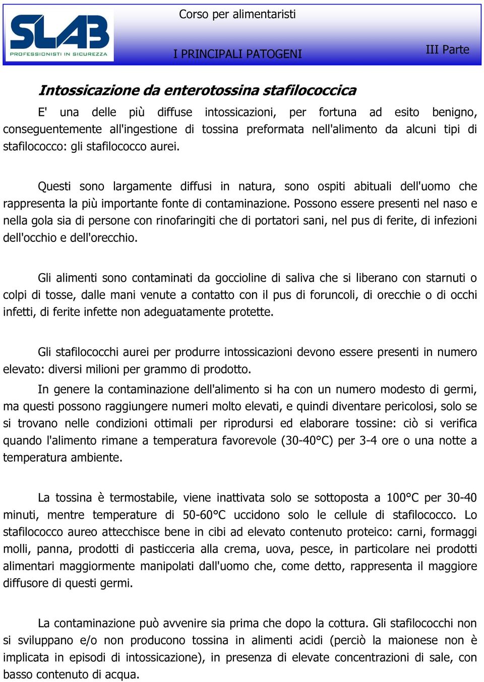 Possono essere presenti nel naso e nella gola sia di persone con rinofaringiti che di portatori sani, nel pus di ferite, di infezioni dell'occhio e dell'orecchio.