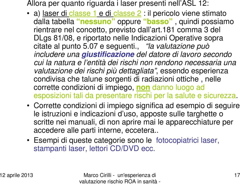 , la valutazione può includere una giustificazione del datore di lavoro secondo cui la natura e l entità dei rischi non rendono necessaria una valutazione dei rischi più dettagliata, essendo