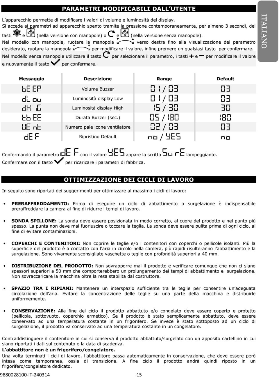 Nel modello con manopole, ruotare la manopola desiderato, ruotare la manopola verso destra fino alla visualizzazione del parametro per modificare il valore, infine premere un qualsiasi tasto per