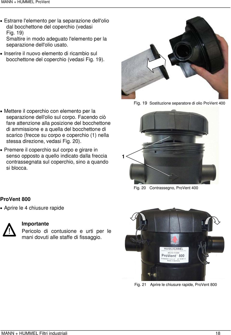 Facendo ciò fare attenzione alla posizione del bocchettone di ammissione e a quella del bocchettone di scarico (frecce su corpo e coperchio () nella stessa direzione, vedasi Fig. 0).