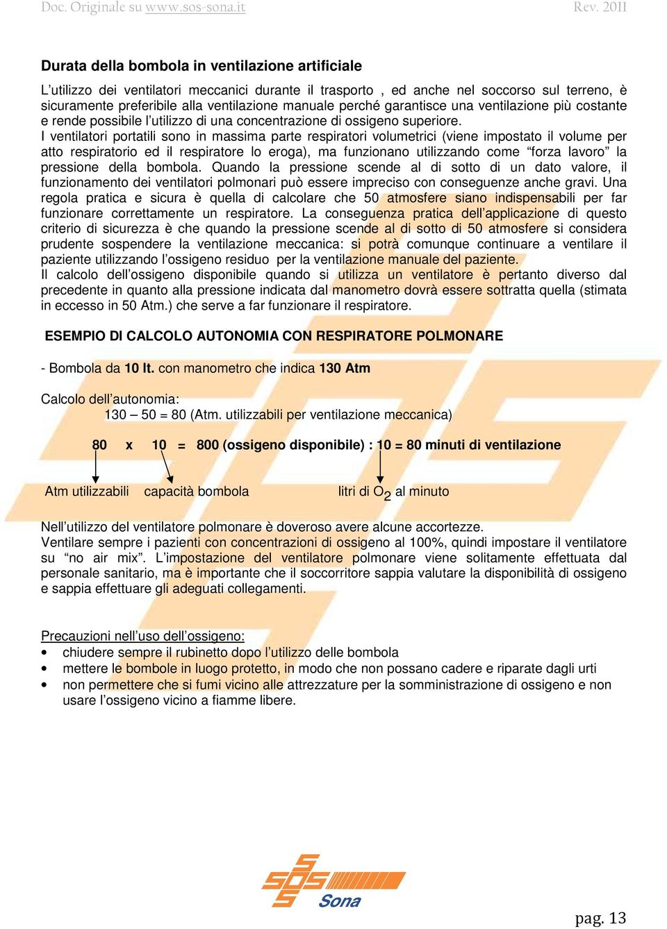 I ventilatori portatili sono in massima parte respiratori volumetrici (viene impostato il volume per atto respiratorio ed il respiratore lo eroga), ma funzionano utilizzando come forza lavoro la