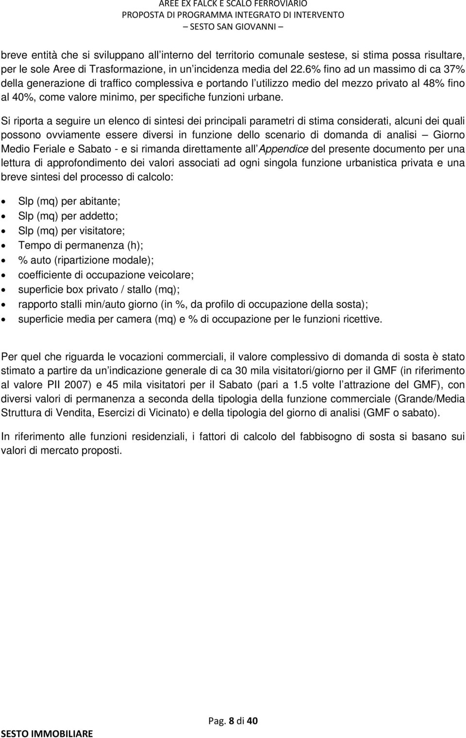 Si riporta a seguire un elenco di sintesi dei principali parametri di stima considerati, alcuni dei quali possono ovviamente essere diversi in funzione dello scenario di domanda di analisi Giorno