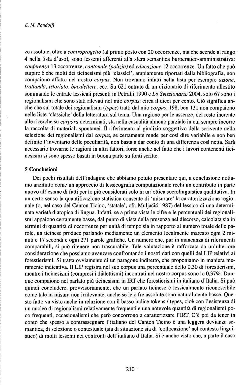 Un fatto che può stupire è che molti dei ticinesismi più 'classici', ampiamente riportati dalla bibliografia, non compaiono affatto nel nostro corpus.