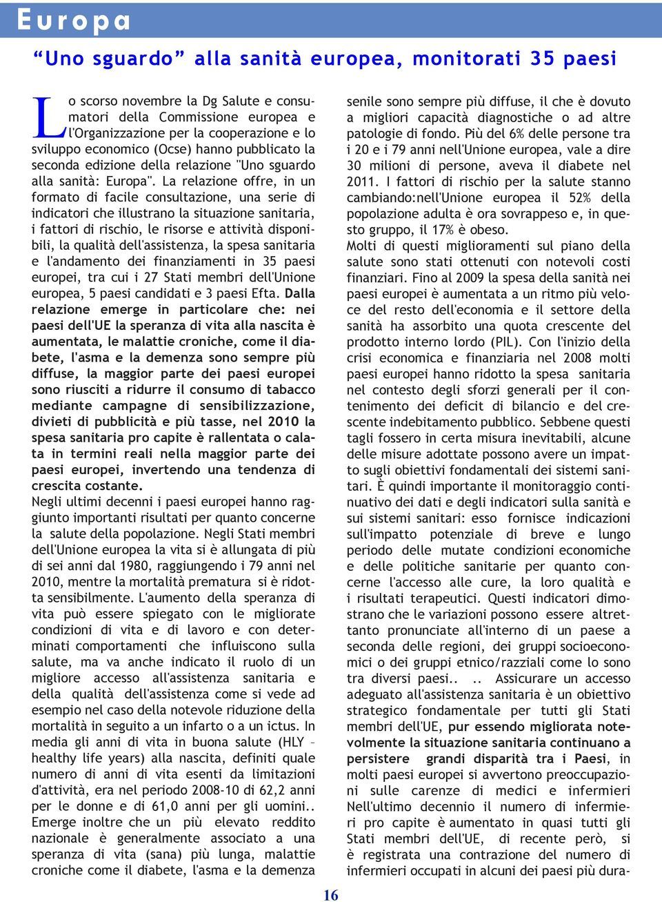 La relazione offre, in un formato di facile consultazione, una serie di indicatori che illustrano la situazione sanitaria, i fattori di rischio, le risorse e attività disponibili, la qualità