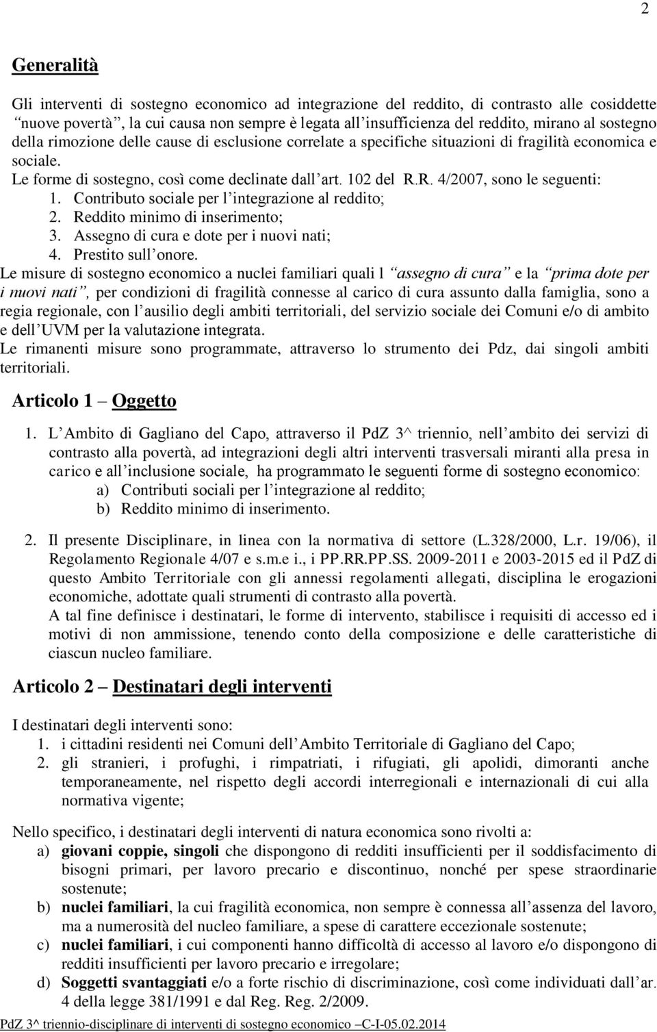 R. 4/2007, sono le seguenti: 1. Contributo sociale per l integrazione al reddito; 2. Reddito minimo di inserimento; 3. Assegno di cura e dote per i nuovi nati; 4. Prestito sull onore.