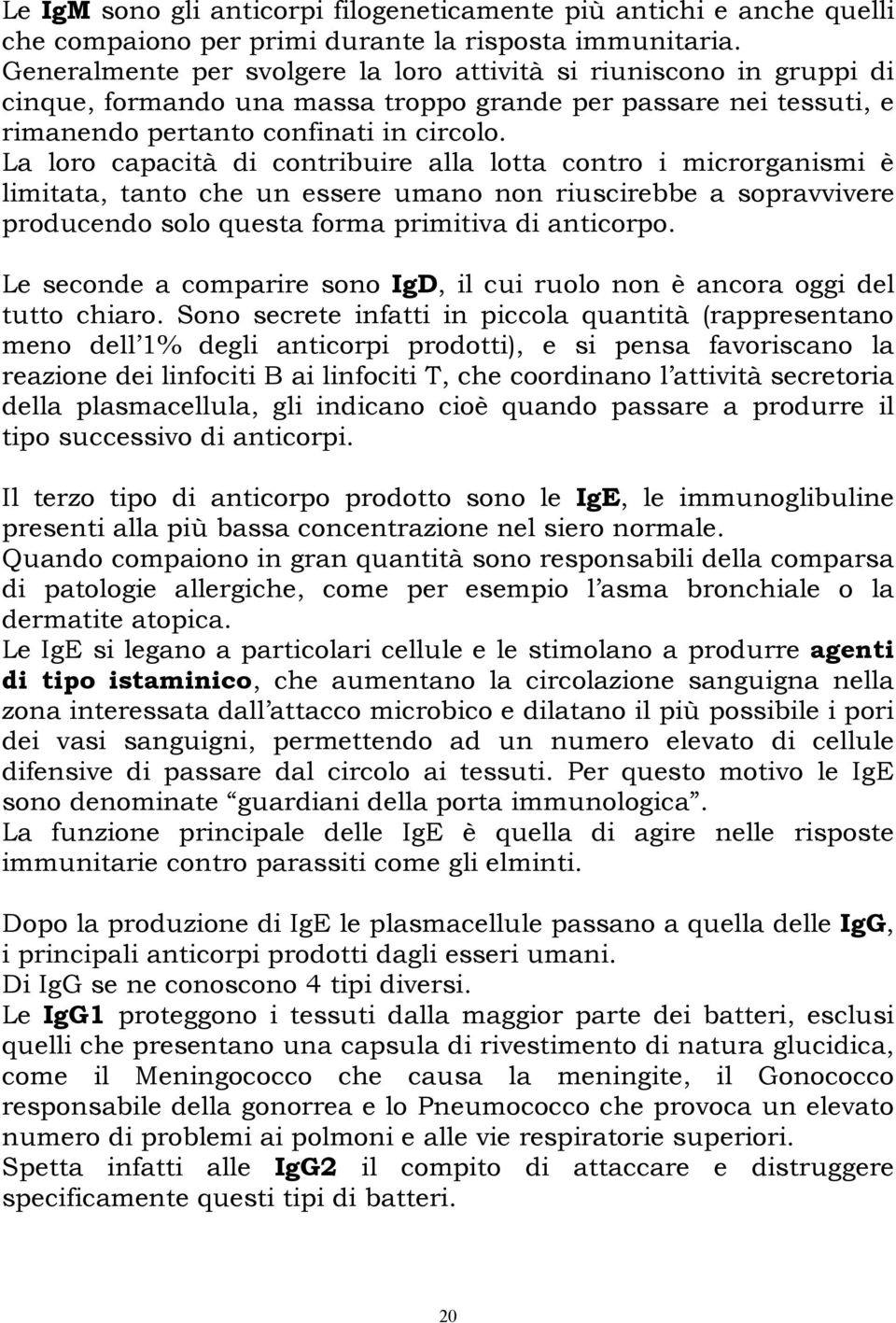 La loro capacità di contribuire alla lotta contro i microrganismi è limitata, tanto che un essere umano non riuscirebbe a sopravvivere producendo solo questa forma primitiva di anticorpo.