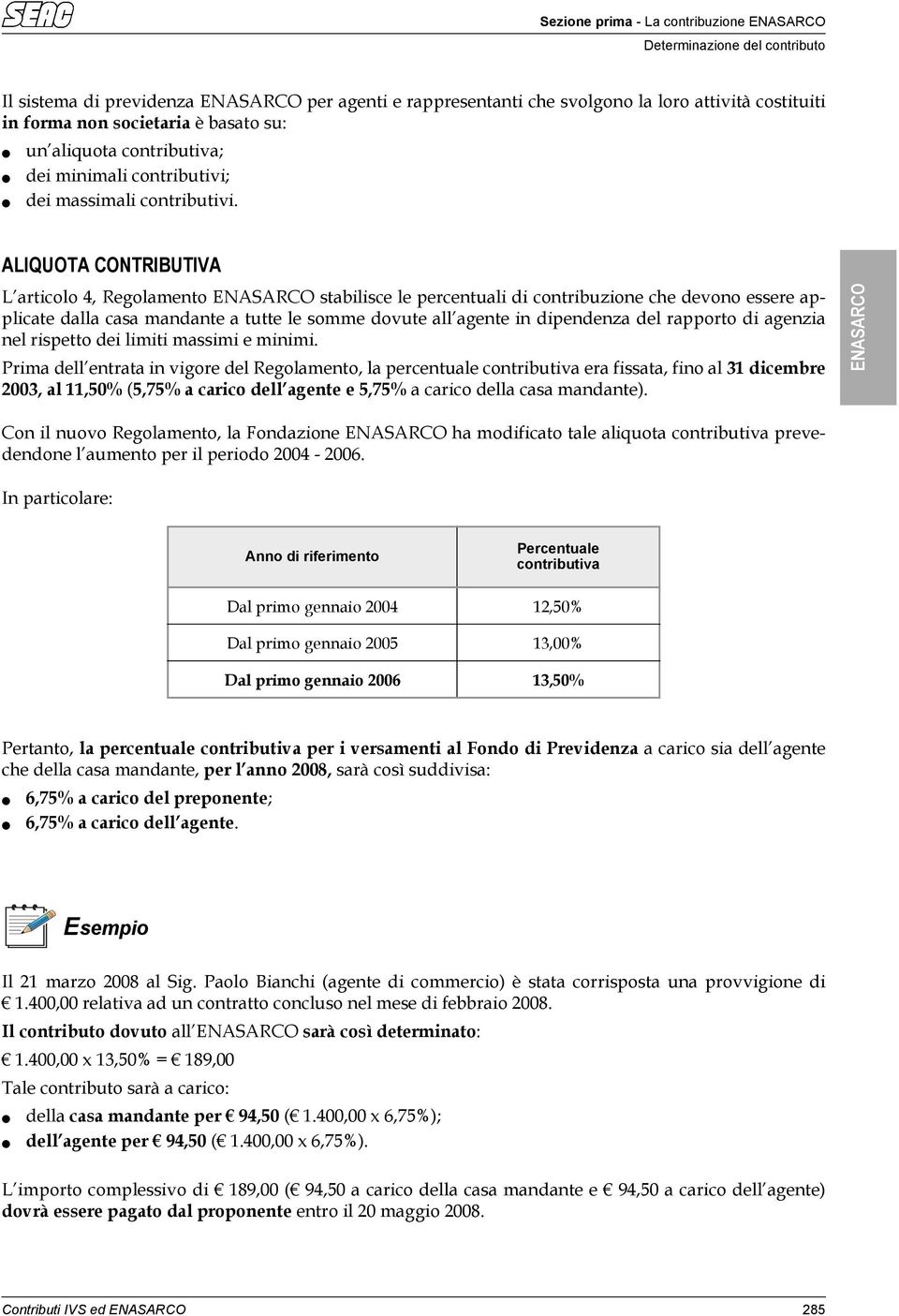 ALIQUOTA CONTRIBUTIVA L articolo 4 Regolamento stabilisce le percentuali di contribuzione che devono essere applicate dalla casa mandante a tutte le somme dovute all agente in dipendenza del rapporto