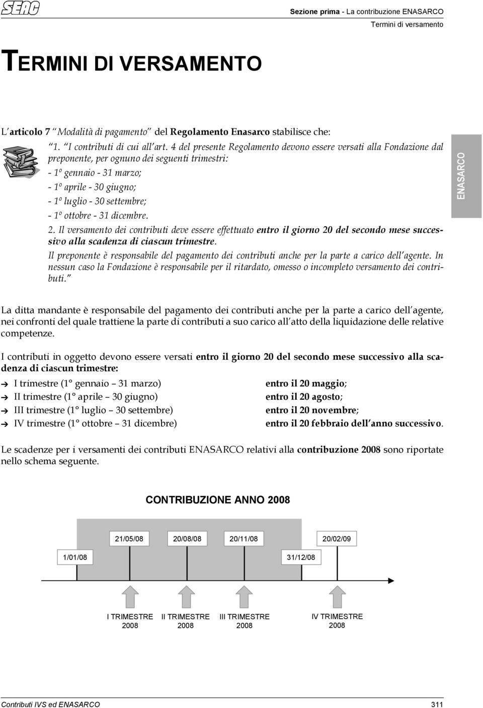 ottobre - 3 dicembre.. Il versamento dei contributi deve essere effettuato entro il giorno 0 del secondo mese successivo alla scadenza di ciascun trimestre.