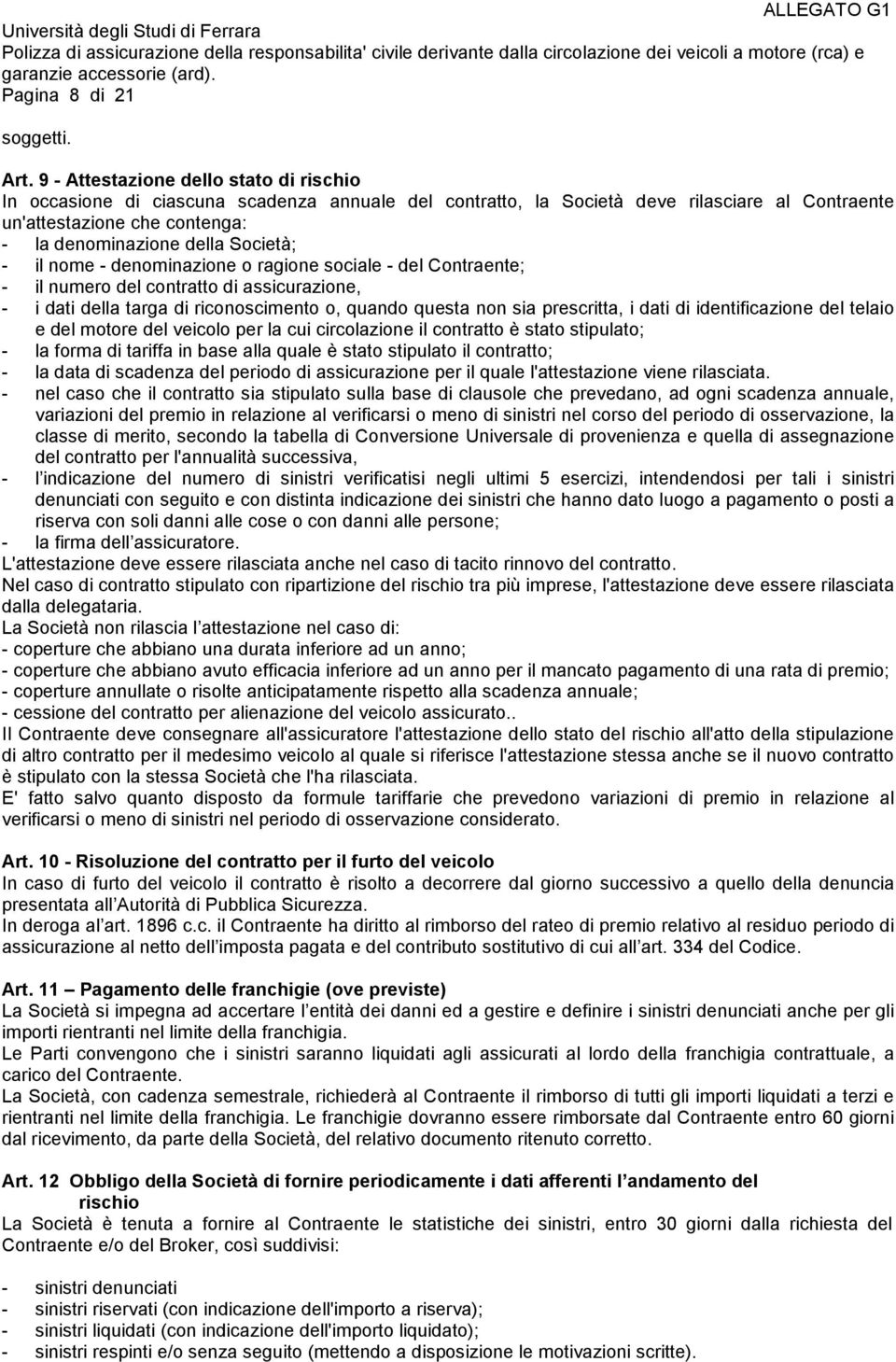 Società; - il nome - denominazione o ragione sociale - del Contraente; - il numero del contratto di assicurazione, - i dati della targa di riconoscimento o, quando questa non sia prescritta, i dati