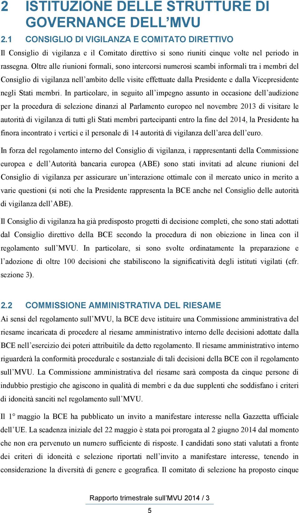 Oltre alle riunioni formali, sono intercorsi numerosi scambi informali tra i membri del Consiglio di vigilanza nell ambito delle visite effettuate dalla Presidente e dalla Vicepresidente negli Stati