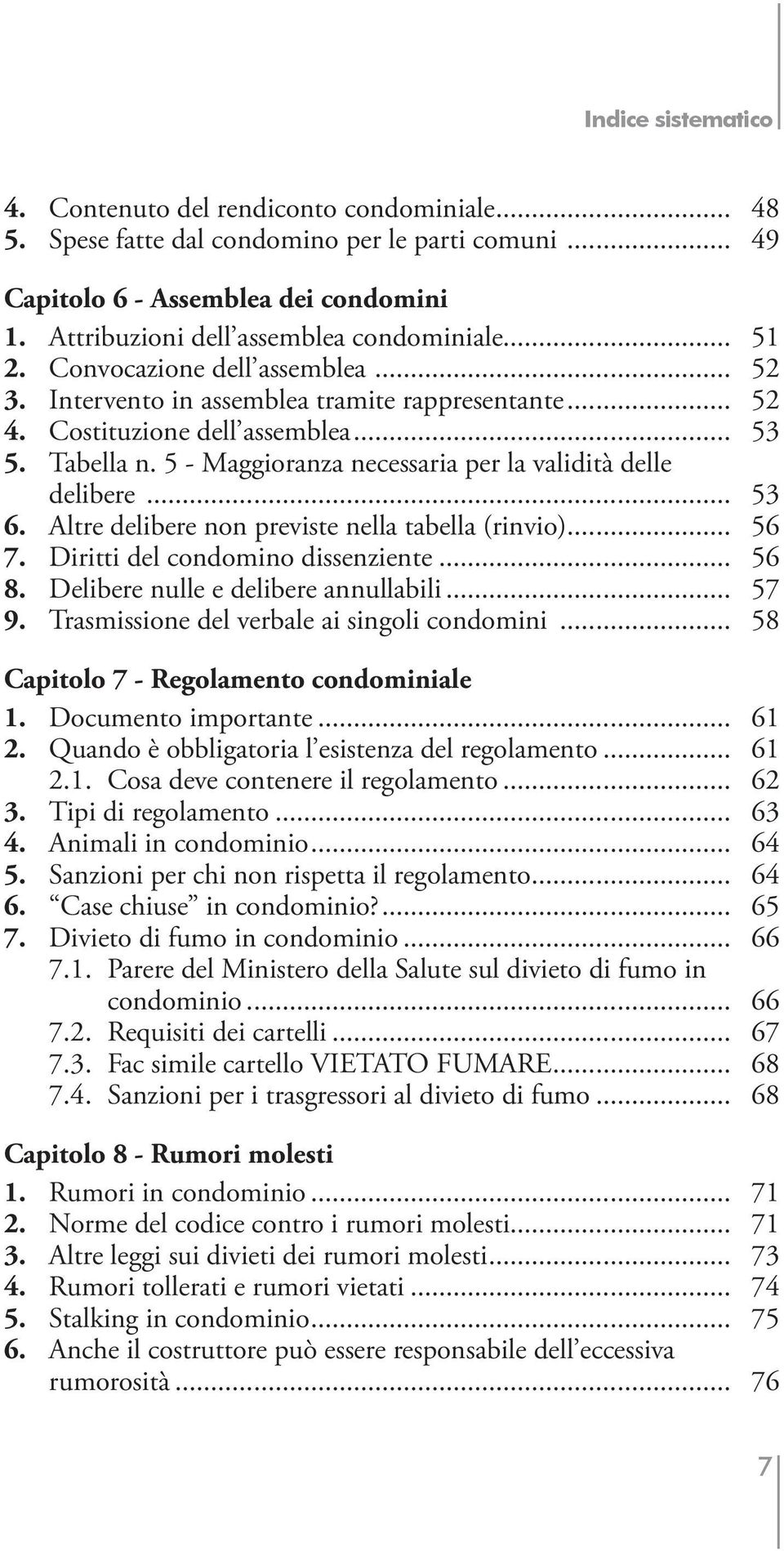 .. 53 6. Altre delibere non previste nella tabella (rinvio)... 56 7. Diritti del condomino dissenziente... 56 8. Delibere nulle e delibere annullabili... 57 9.