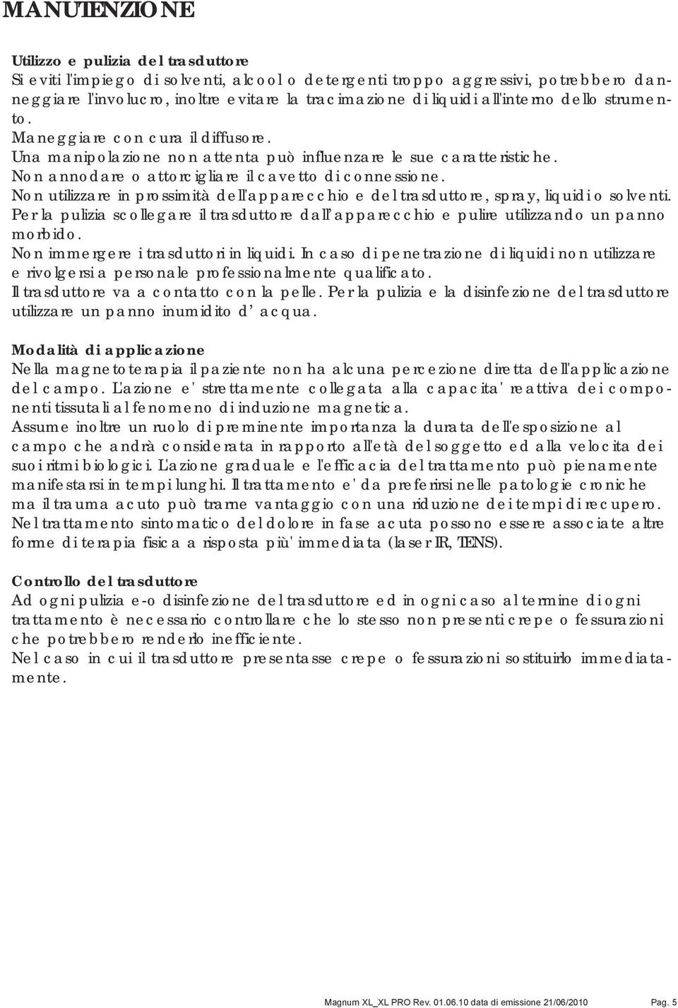 Non utilizzare in prossimità dell'apparecchio e del trasduttore, spray, liquidi o solventi. Per la pulizia scollegare il trasduttore dall apparecchio e pulire utilizzando un panno morbido.