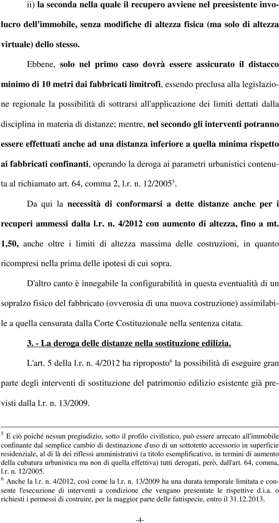 dei limiti dettati dalla disciplina in materia di distanze; mentre, nel secondo gli interventi potranno essere effettuati anche ad una distanza inferiore a quella minima rispetto ai fabbricati