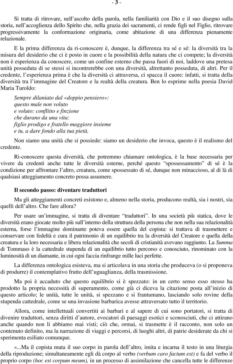 E la prima differenza da ri-conoscere è, dunque, la differenza tra sé e sé: la diversità tra la misura del desiderio che ci è posto in cuore e la possibilità della natura che ci compete; la diversità