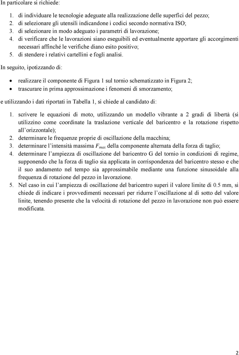 di verificare che le lavorazioni siano eseguibili ed eventualmente apportare gli accorgimenti necessari affinché le verifiche diano esito positivo; 5.