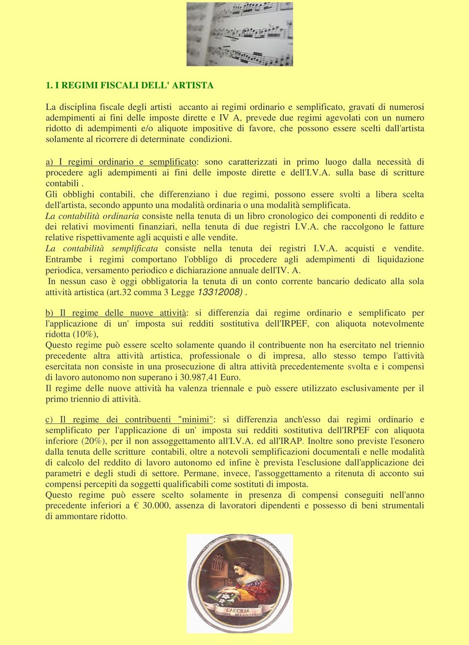 a) I regimi ordinario e semplificato: sono caratterizzati in primo luogo dalla necessità di procedere agli adempimenti ai fini delle imposte dirette e dell'i.v.a. sulla base di scritture contabili.