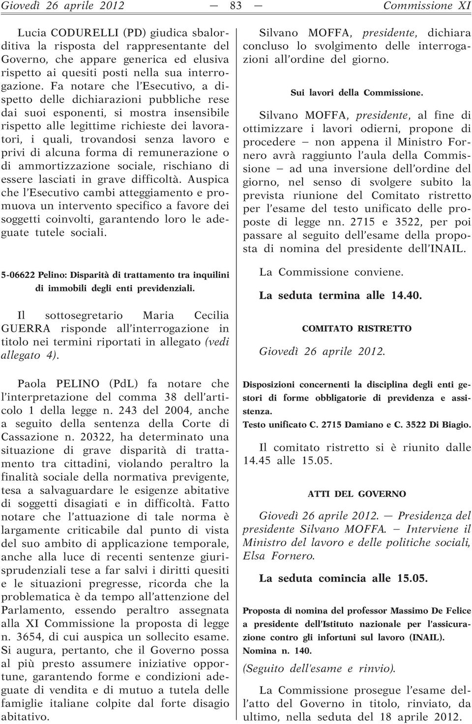 Fa notare che l Esecutivo, a dispetto delle dichiarazioni pubbliche rese dai suoi esponenti, si mostra insensibile rispetto alle legittime richieste dei lavoratori, i quali, trovandosi senza lavoro e