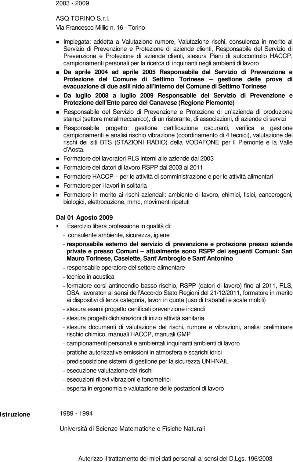 Protezione di aziende clienti, stesura Piani di autocontrollo HACCP, campionamenti personali per la ricerca di inquinanti negli ambienti di lavoro Da aprile 2004 ad aprile 2005 Responsabile del