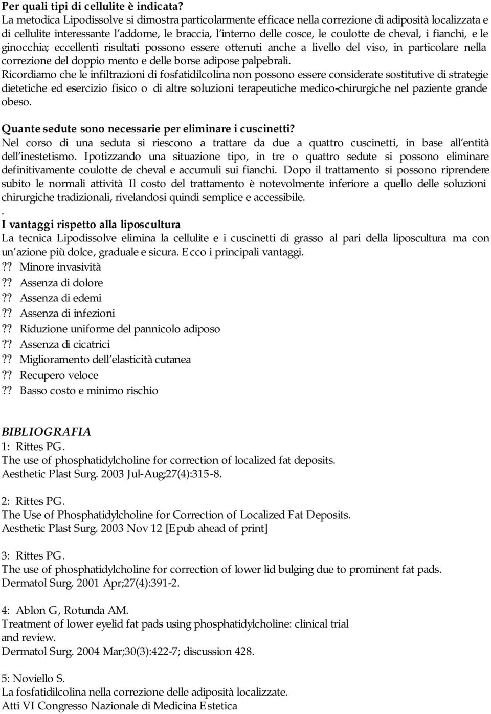 i fianchi, e le ginocchia; eccellenti risultati possono essere ottenuti anche a livello del viso, in particolare nella correzione del doppio mento e delle borse adipose palpebrali.