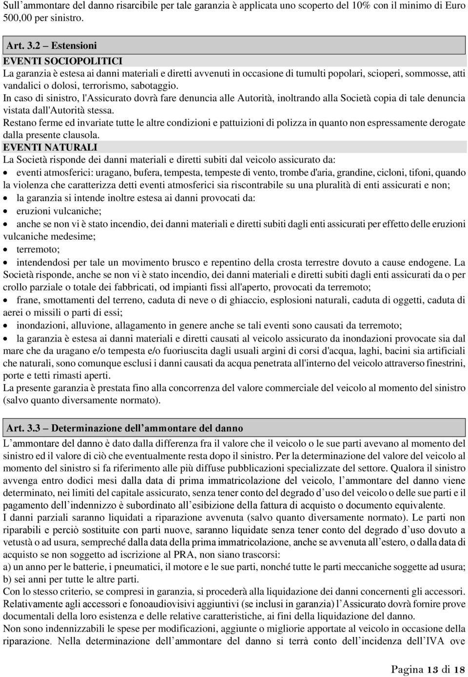 In caso di sinistro, l'assicurato dovrà fare denuncia alle Autorità, inoltrando alla Società copia di tale denuncia vistata dall'autorità stessa.