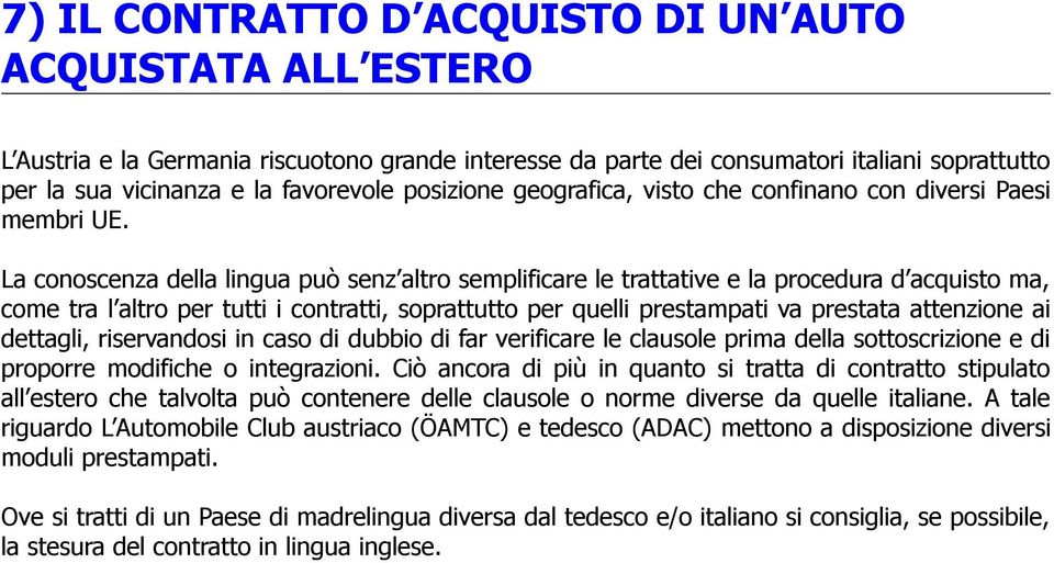 La conoscenza della lingua può senz altro semplificare le trattative e la procedura d acquisto ma, come tra l altro per tutti i contratti, soprattutto per quelli prestampati va prestata attenzione ai