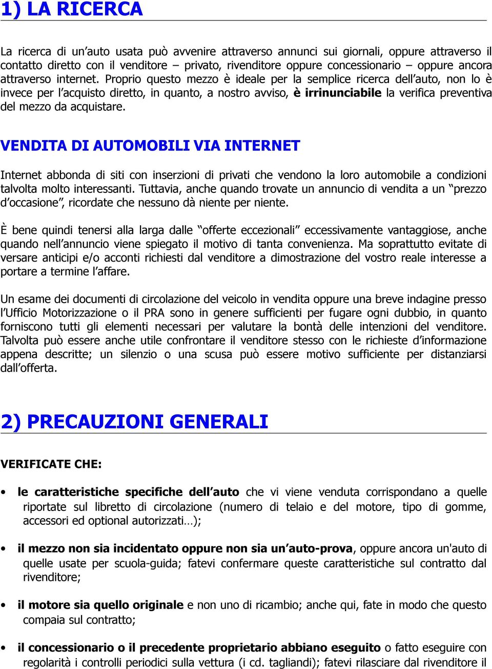 Proprio questo mezzo è ideale per la semplice ricerca dell auto, non lo è invece per l acquisto diretto, in quanto, a nostro avviso, è irrinunciabile la verifica preventiva del mezzo da acquistare.